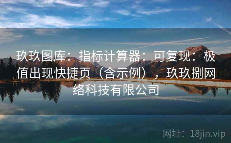 玖玖图库：指标计算器：可复现：极值出现快捷页（含示例），玖玖捌网络科技有限公司