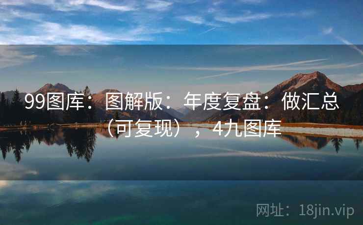 99图库：图解版：年度复盘：做汇总（可复现），4九图库