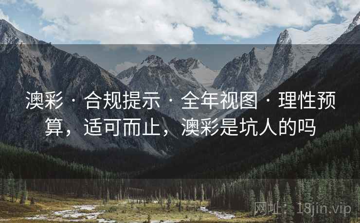 澳彩 · 合规提示 · 全年视图 · 理性预算，适可而止，澳彩是坑人的吗