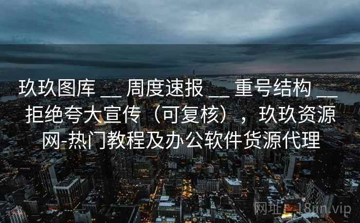 玖玖图库 __ 周度速报 __ 重号结构 __ 拒绝夸大宣传（可复核），玖玖资源网-热门教程及办公软件货源代理