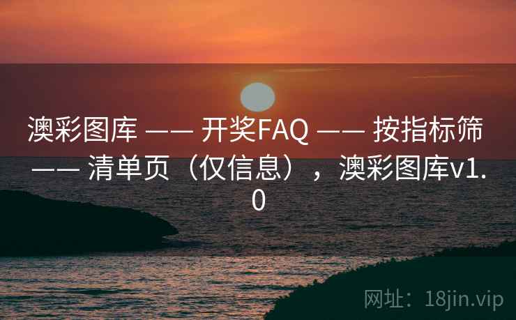 澳彩图库 —— 开奖FAQ —— 按指标筛 —— 清单页(仅信息),澳彩图库v1.0 澳彩图库 —— 开奖FAQ —— 按指标筛 —— 清单页(仅信息),澳彩图库v1.0