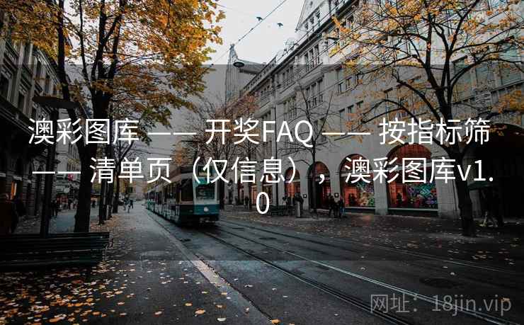 澳彩图库 —— 开奖FAQ —— 按指标筛 —— 清单页(仅信息),澳彩图库v1.0 澳彩图库 —— 开奖FAQ —— 按指标筛 —— 清单页(仅信息),澳彩图库v1.0