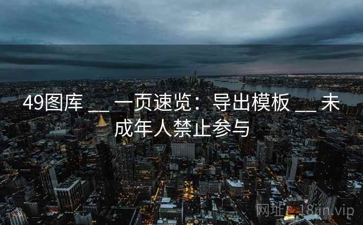 49图库 __ 一页速览：导出模板 __ 未成年人禁止参与