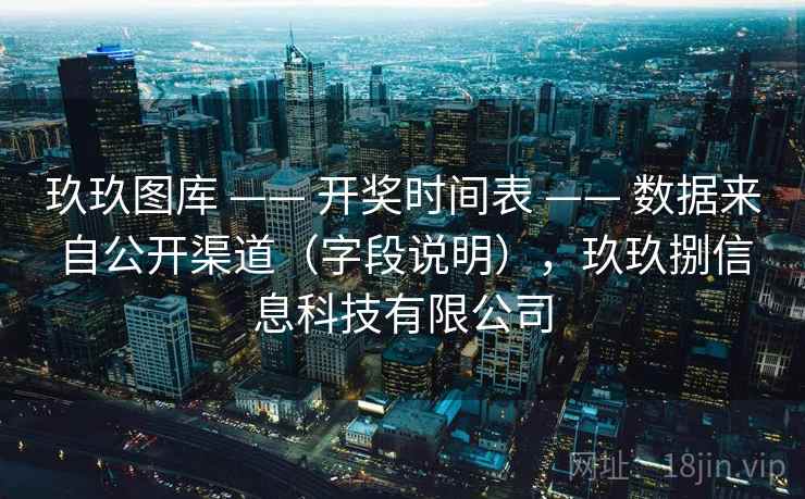 玖玖图库 —— 开奖时间表 —— 数据来自公开渠道（字段说明），玖玖捌信息科技有限公司
