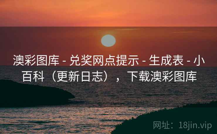 澳彩图库 - 兑奖网点提示 - 生成表 - 小百科（更新日志），下载澳彩图库