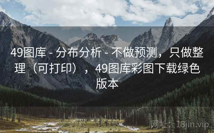 49图库 - 分布分析 - 不做预测,只做整理(可打印),49图库彩图下载绿色版本 49图库 - 分布分析 - 不做预测,只做整理(可打印),49图库彩图下载绿色版本
