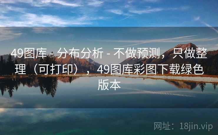 49图库 - 分布分析 - 不做预测,只做整理(可打印),49图库彩图下载绿色版本 49图库 - 分布分析 - 不做预测,只做整理(可打印),49图库彩图下载绿色版本