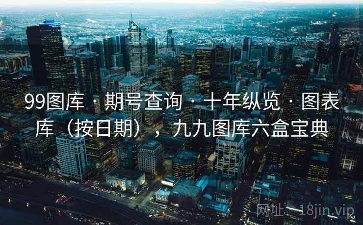 99图库 · 期号查询 · 十年纵览 · 图表库(按日期),九九图库六盒宝典 99图库 · 期号查询 · 十年纵览 · 图表库(按日期),九九图库六盒宝典