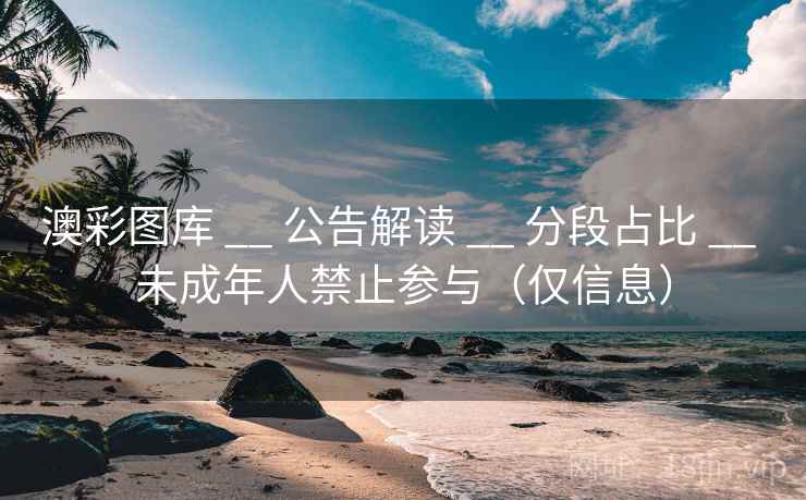 澳彩图库 __ 公告解读 __ 分段占比 __ 未成年人禁止参与（仅信息）
