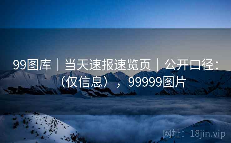 99图库｜当天速报速览页｜公开口径：（仅信息），99999图片