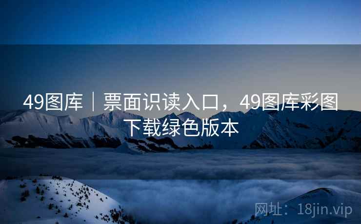 49图库｜票面识读入口，49图库彩图下载绿色版本