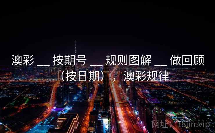 澳彩 __ 按期号 __ 规则图解 __ 做回顾（按日期），澳彩规律