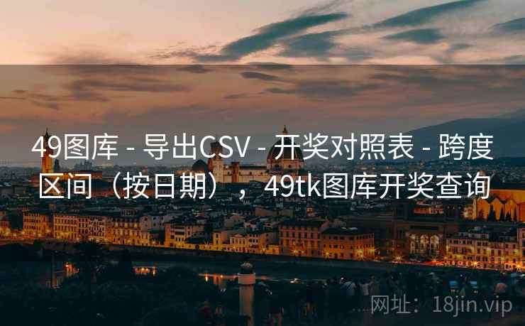 49图库 - 导出CSV - 开奖对照表 - 跨度区间（按日期），49tk图库开奖查询