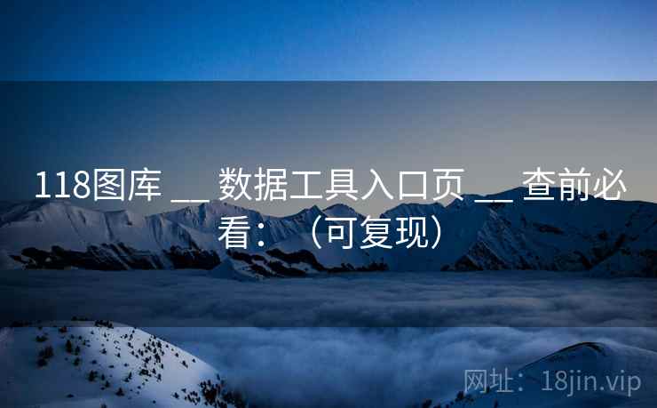 118图库 __ 数据工具入口页 __ 查前必看：（可复现）