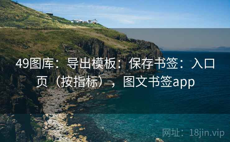 49图库：导出模板：保存书签：入口页（按指标），图文书签app
