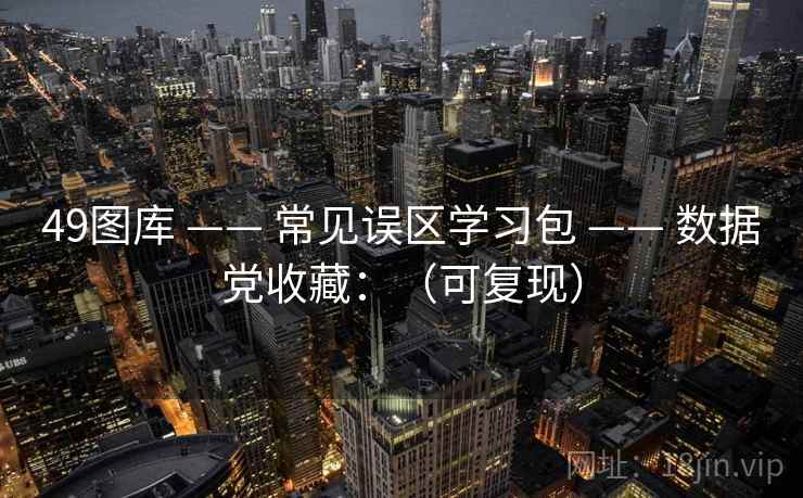 49图库 —— 常见误区学习包 —— 数据党收藏：（可复现）