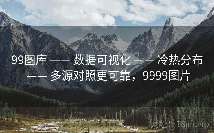 99图库 —— 数据可视化 —— 冷热分布 —— 多源对照更可靠，9999图片