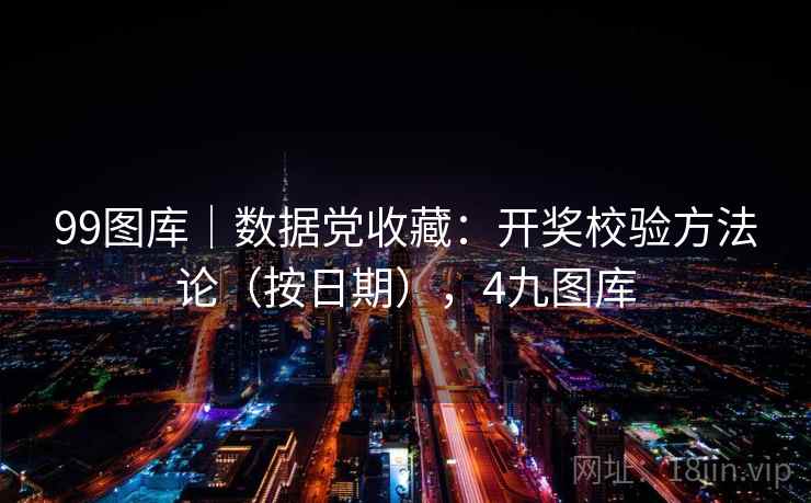 99图库｜数据党收藏：开奖校验方法论（按日期），4九图库