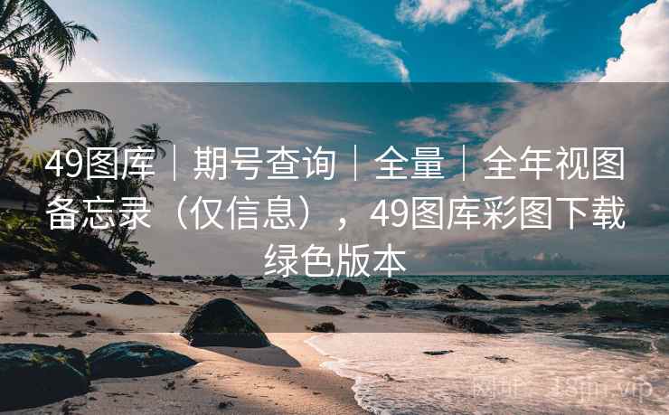 49图库|期号查询|全量|全年视图备忘录(仅信息),49图库彩图下载绿色版本 49图库|期号查询|全量|全年视图备忘录(仅信息),49图库彩图下载绿色版本