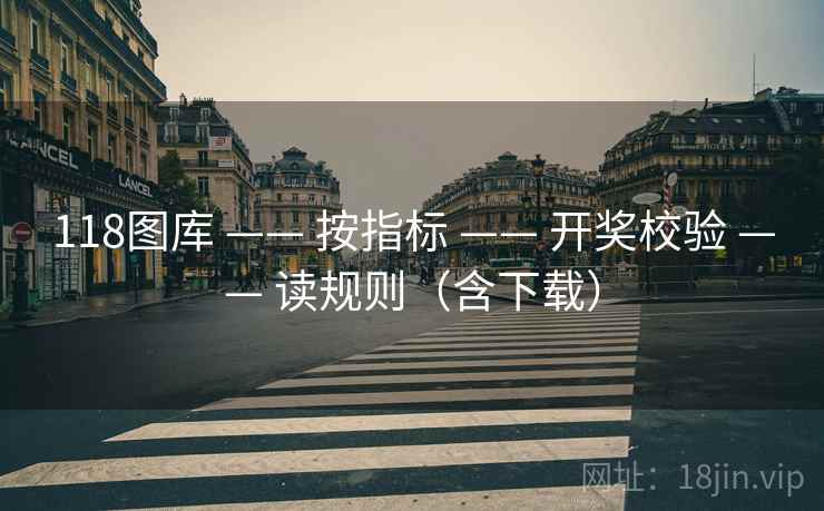 118图库 —— 按指标 —— 开奖校验 —— 读规则(含下载) 118图库 —— 按指标 —— 开奖校验 —— 读规则(含下载)