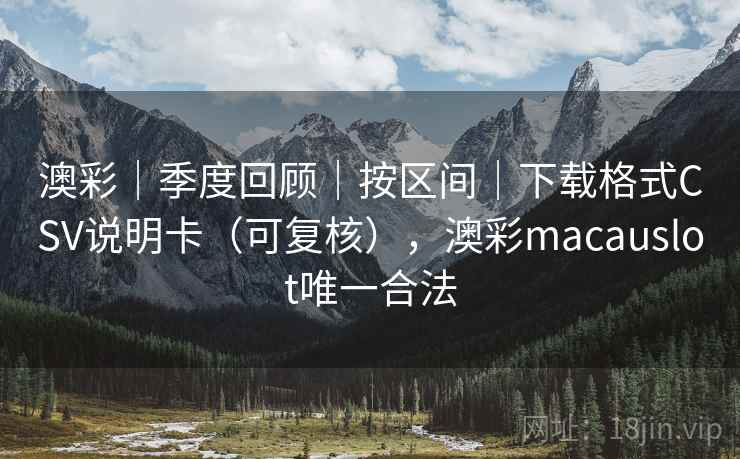 澳彩|季度回顾|按区间|下载格式CSV说明卡(可复核),澳彩macauslot唯一合法 澳彩|季度回顾|按区间|下载格式CSV说明卡(可复核),澳彩macauslot唯一合法