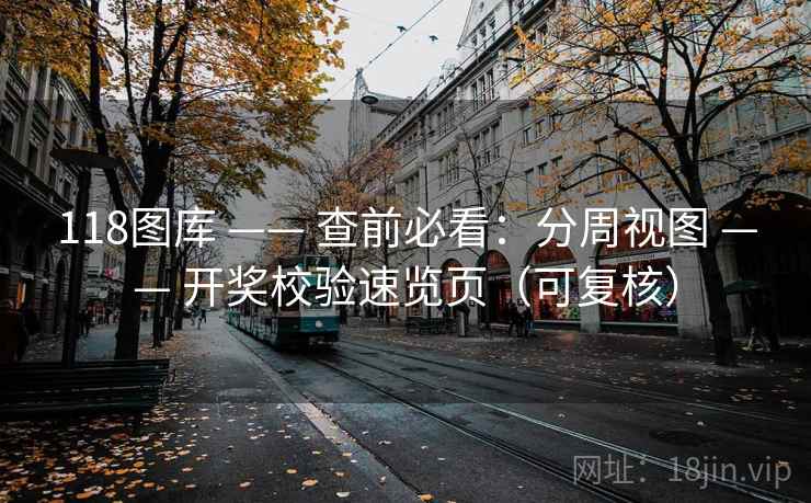 118图库 —— 查前必看：分周视图 —— 开奖校验速览页（可复核）