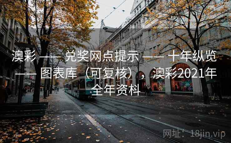 澳彩 —— 兑奖网点提示 —— 十年纵览 —— 图表库（可复核），澳彩2021年全年资枓