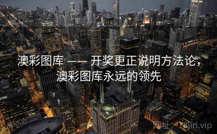 澳彩图库 —— 开奖更正说明方法论,澳彩图库永远的领先 澳彩图库 —— 开奖更正说明方法论,澳彩图库永远的领先