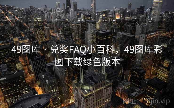 49图库 · 兑奖FAQ小百科,49图库彩图下载绿色版本 49图库 · 兑奖FAQ小百科,49图库彩图下载绿色版本
