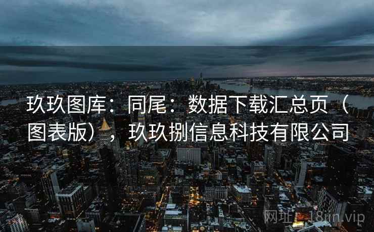 玖玖图库：同尾：数据下载汇总页（图表版），玖玖捌信息科技有限公司