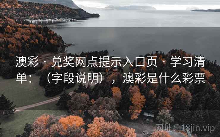 澳彩 · 兑奖网点提示入口页 · 学习清单：（字段说明），澳彩是什么彩票
