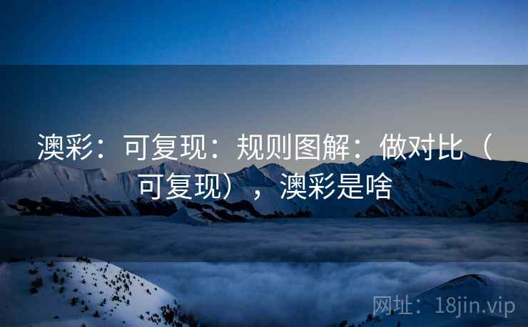 澳彩：可复现：规则图解：做对比（可复现），澳彩是啥