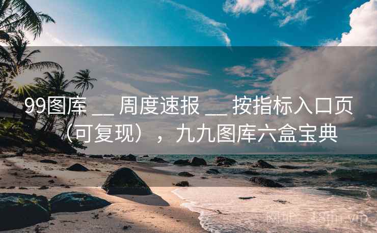 99图库 __ 周度速报 __ 按指标入口页（可复现），九九图库六盒宝典