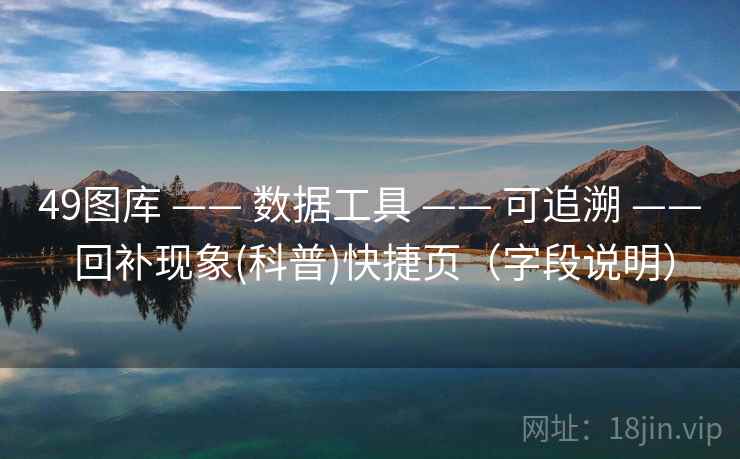 49图库 —— 数据工具 —— 可追溯 —— 回补现象(科普)快捷页（字段说明）